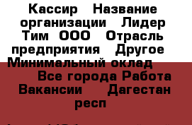 Кассир › Название организации ­ Лидер Тим, ООО › Отрасль предприятия ­ Другое › Минимальный оклад ­ 26 000 - Все города Работа » Вакансии   . Дагестан респ.